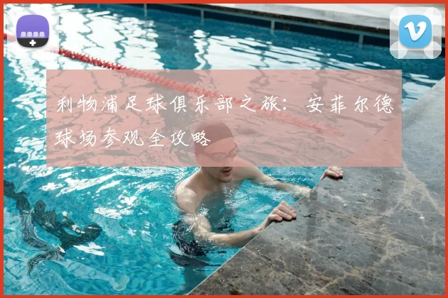 利物浦足球俱乐部之旅:安菲尔德球场参观全攻略