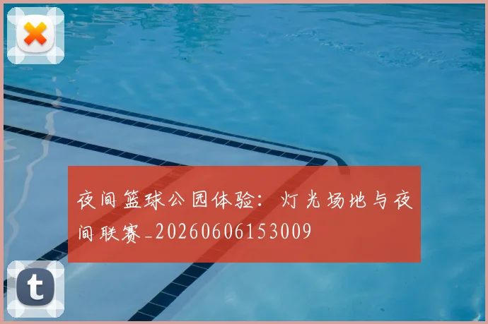 夜间篮球公园体验:灯光场地与夜间联赛_20260606153009