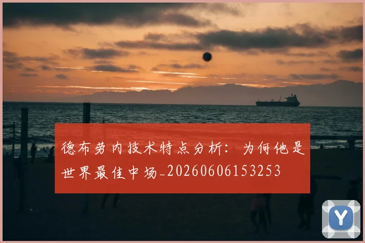 德布劳内技术特点分析：为何他是世界最佳中场_20260606153253