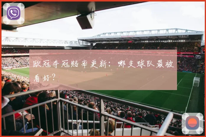 欧冠夺冠赔率更新：哪支球队最被看好？