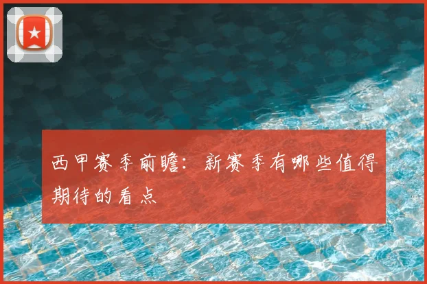西甲赛季前瞻：新赛季有哪些值得期待的看点