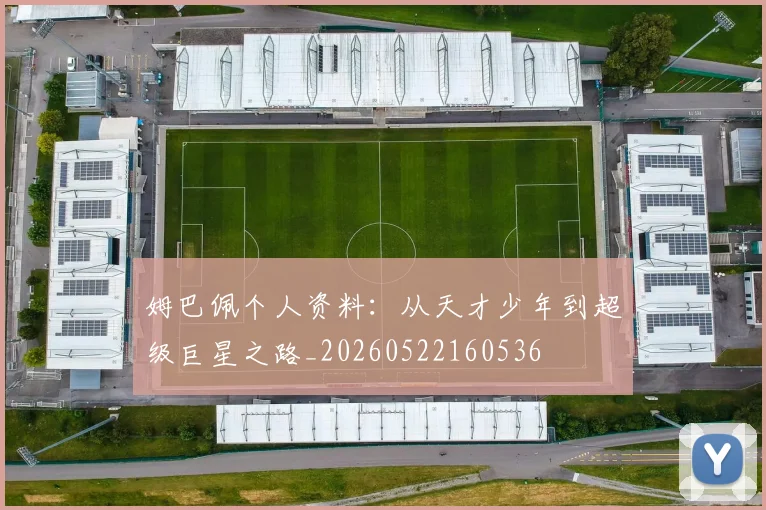 姆巴佩个人资料：从天才少年到超级巨星之路_20260522160536