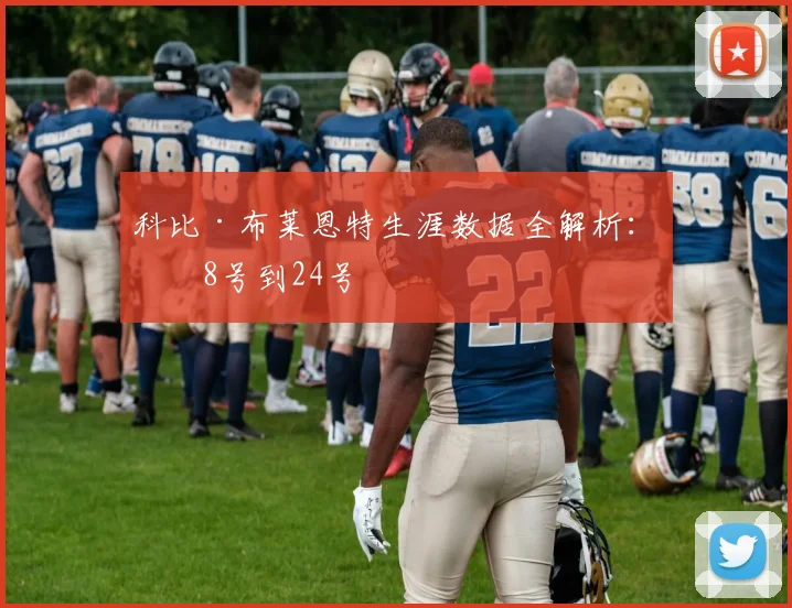 科比·布莱恩特生涯数据全解析：从8号到24号