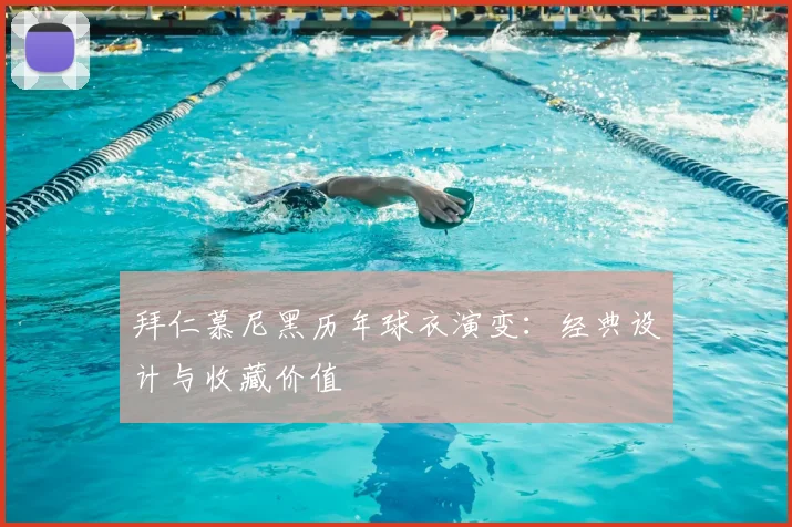 拜仁慕尼黑历年球衣演变：经典设计与收藏价值