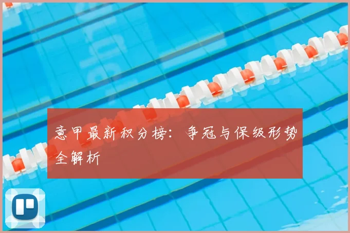 意甲最新积分榜：争冠与保级形势全解析