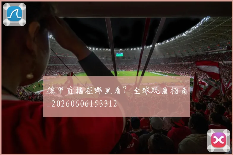 德甲直播在哪里看?全球观看指南_20260606153312