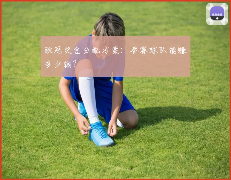欧冠奖金分配方案：参赛球队能赚多少钱？