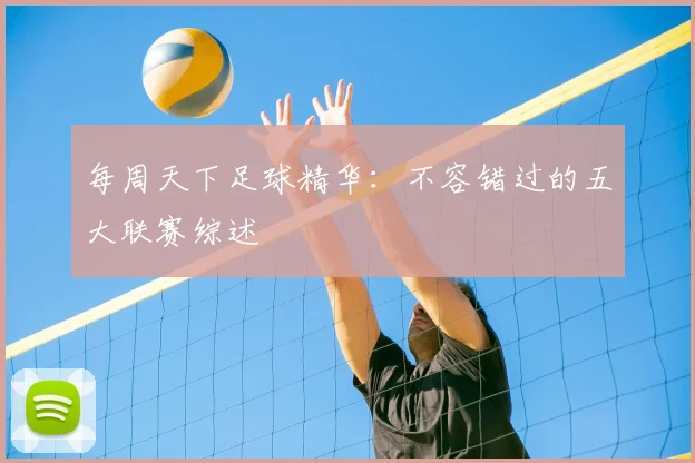 每周天下足球精华：不容错过的五大联赛综述