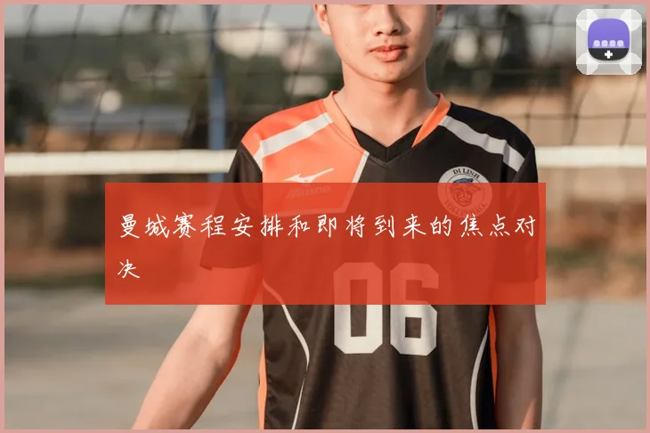 曼城赛程安排和即将到来的焦点对决