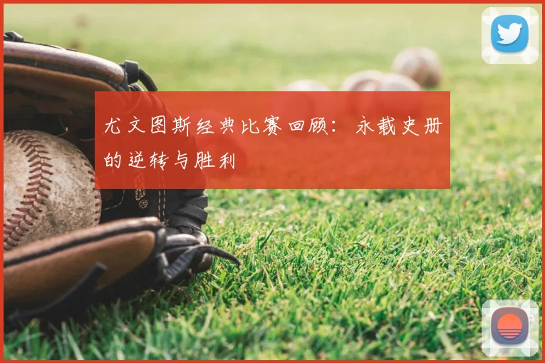 尤文图斯经典比赛回顾：永载史册的逆转与胜利