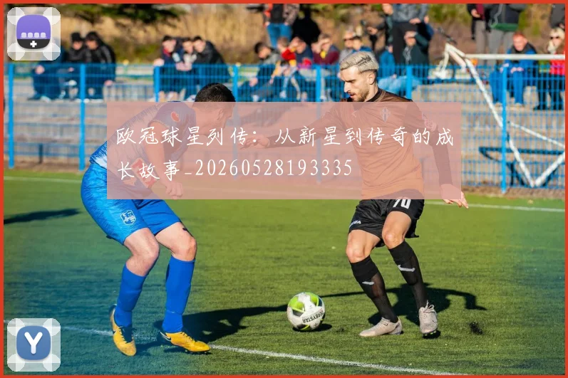 欧冠球星列传:从新星到传奇的成长故事_20260528193335