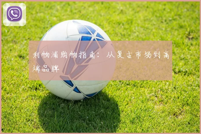 利物浦购物指南:从复古市场到高端品牌