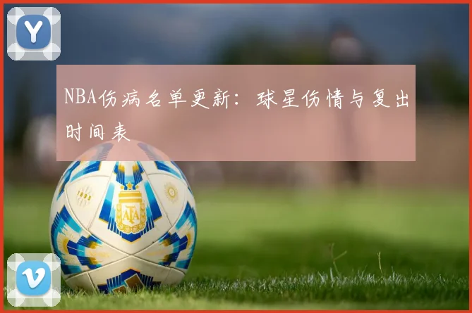 NBA伤病名单更新：球星伤情与复出时间表