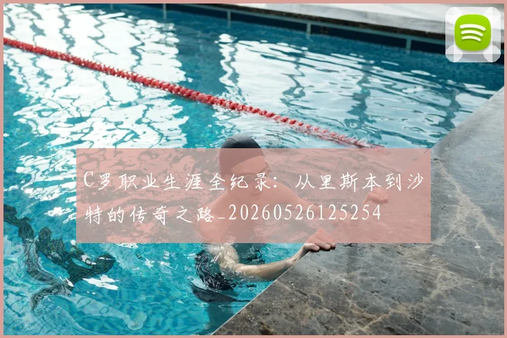 C罗职业生涯全纪录：从里斯本到沙特的传奇之路_20260526125254