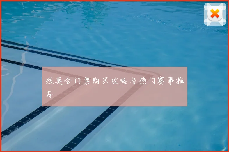 残奥会门票购买攻略与热门赛事推荐