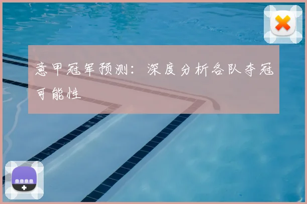 意甲冠军预测：深度分析各队夺冠可能性
