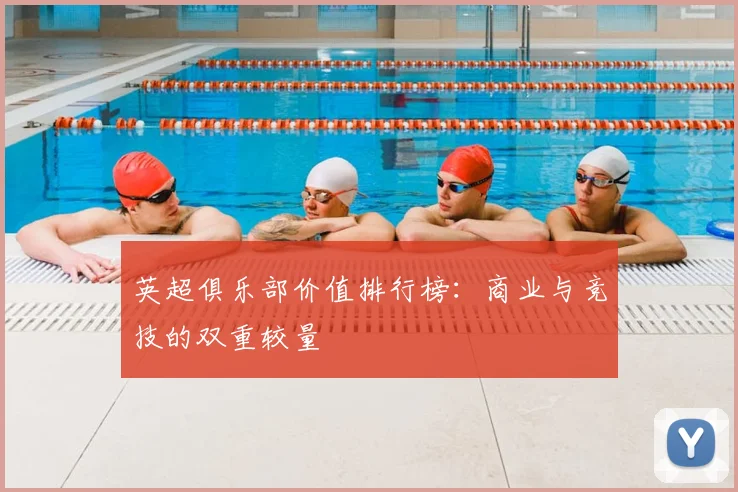 英超俱乐部价值排行榜:商业与竞技的双重较量