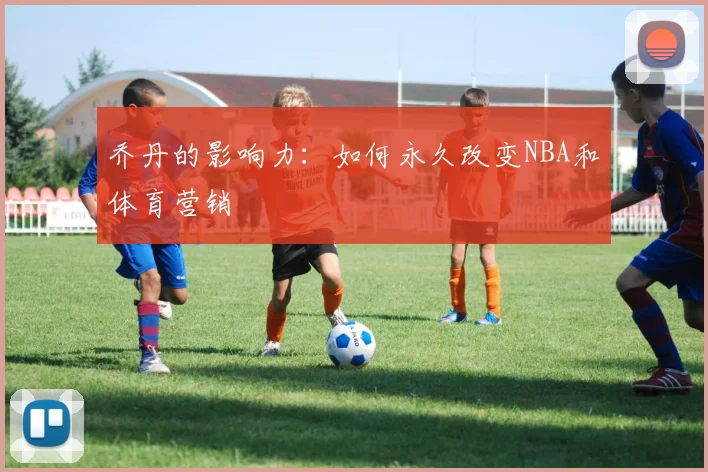 乔丹的影响力：如何永久改变NBA和体育营销