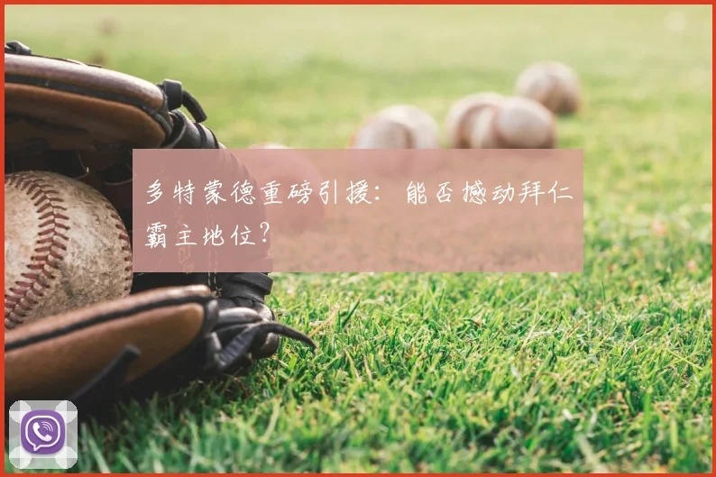 多特蒙德重磅引援:能否撼动拜仁霸主地位?