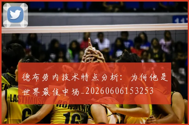 德布劳内技术特点分析：为何他是世界最佳中场_20260606153253