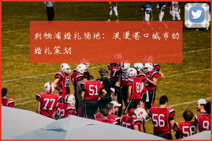 利物浦婚礼场地：浪漫港口城市的婚礼策划
