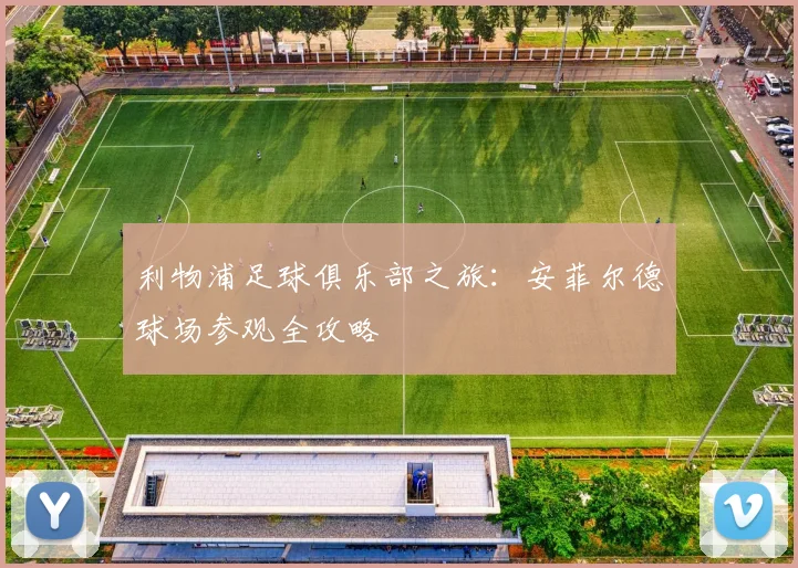 利物浦足球俱乐部之旅:安菲尔德球场参观全攻略
