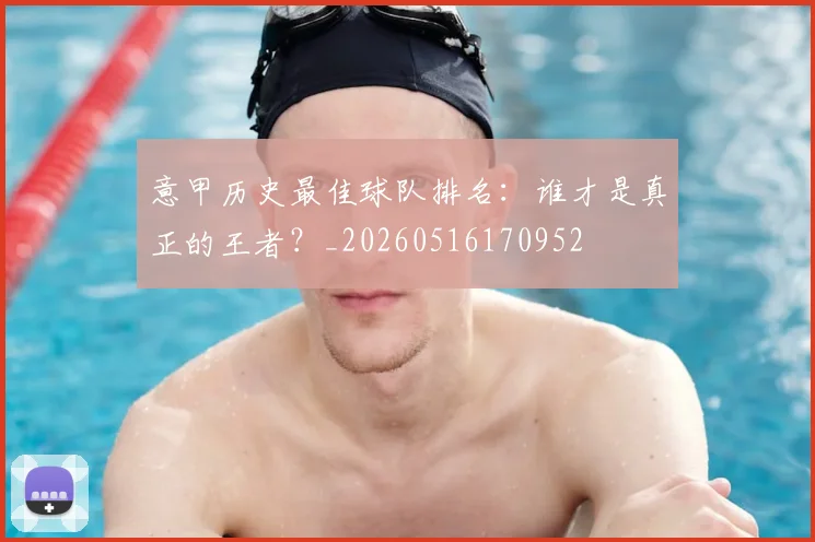 意甲历史最佳球队排名：谁才是真正的王者？_20260516170952