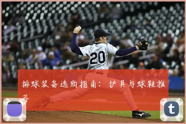 排球装备选购指南：护具与球鞋推荐