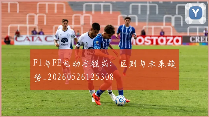 F1与FE电动方程式：区别与未来趋势_20260526125308