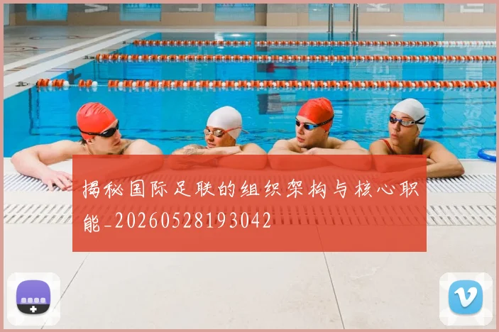 揭秘国际足联的组织架构与核心职能_20260528193042