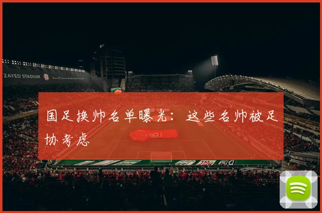 国足换帅名单曝光：这些名帅被足协考虑
