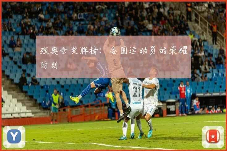 残奥会奖牌榜：各国运动员的荣耀时刻