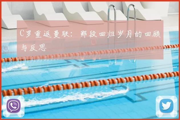 C罗重返曼联：那段回归岁月的回顾与反思