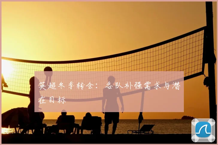 英超冬季转会：各队补强需求与潜在目标