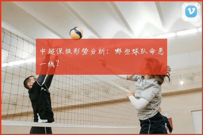 中超保级形势分析：哪些球队命悬一线？