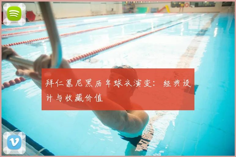 拜仁慕尼黑历年球衣演变：经典设计与收藏价值