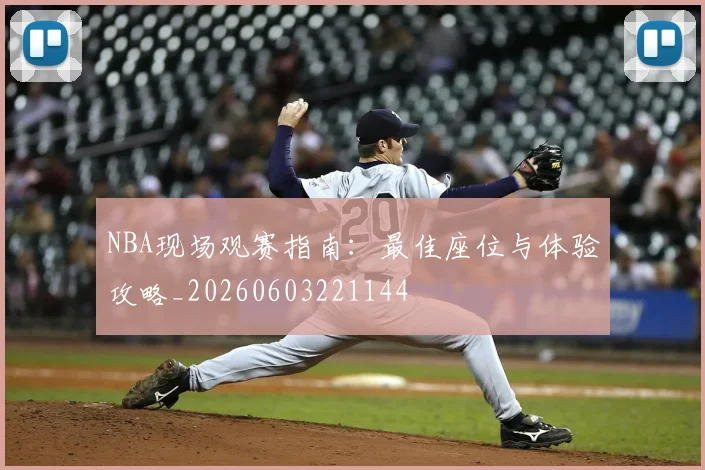 NBA现场观赛指南：最佳座位与体验攻略_20260603221144