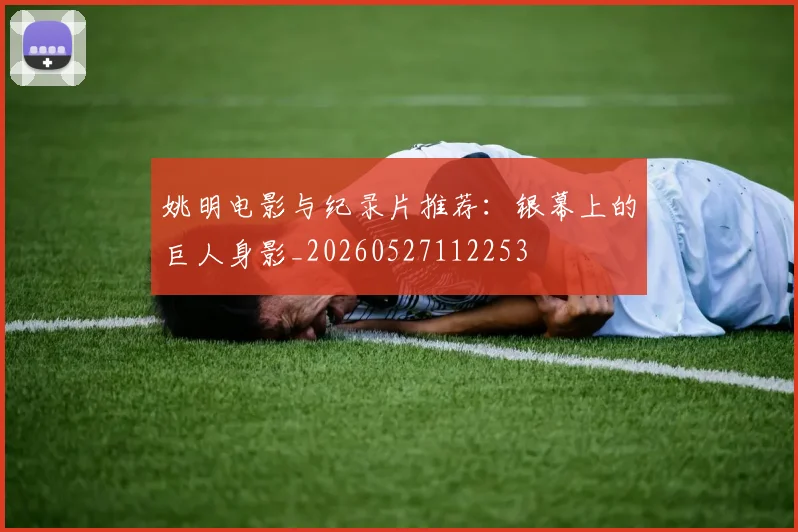 姚明电影与纪录片推荐：银幕上的巨人身影_20260527112253