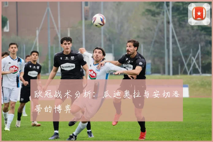 欧冠战术分析：瓜迪奥拉与安切洛蒂的博弈